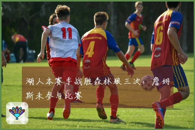 湖人本赛季战胜森林狼三次，詹姆斯未参与比赛