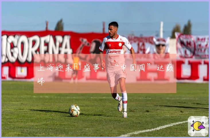 上海迎来F1盛事，“中国周”达巅峰