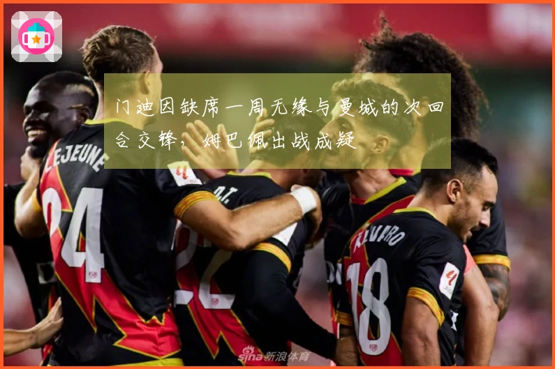 门迪因缺席一周无缘与曼城的次回合交锋，姆巴佩出战成疑