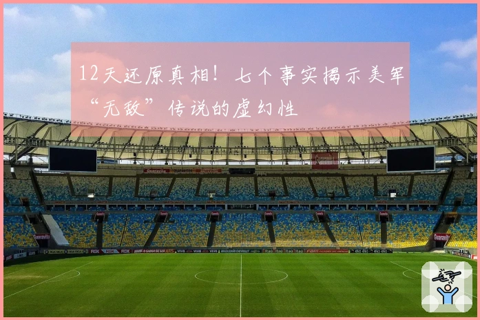 12天还原真相！七个事实揭示美军“无敌”传说的虚幻性