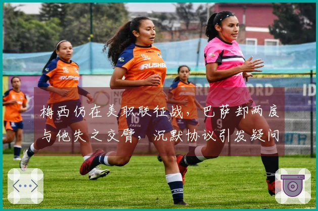 梅西仍在美职联征战，巴萨却两度与他失之交臂，沉默协议引发疑问