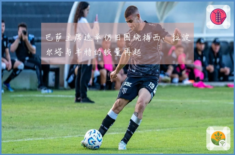 巴萨主席选举仍旧围绕梅西，拉波尔塔与丰特的较量再起