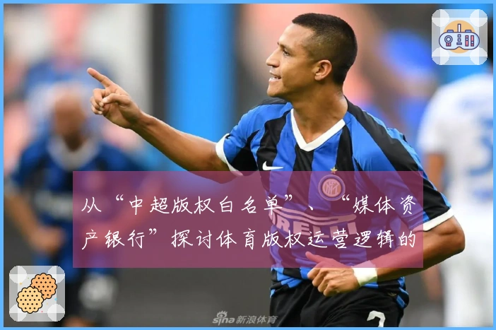 从“中超版权白名单”、“媒体资产银行”探讨体育版权运营逻辑的提升