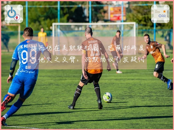 梅西仍在美职联征战，巴萨却两度与他失之交臂，沉默协议引发疑问