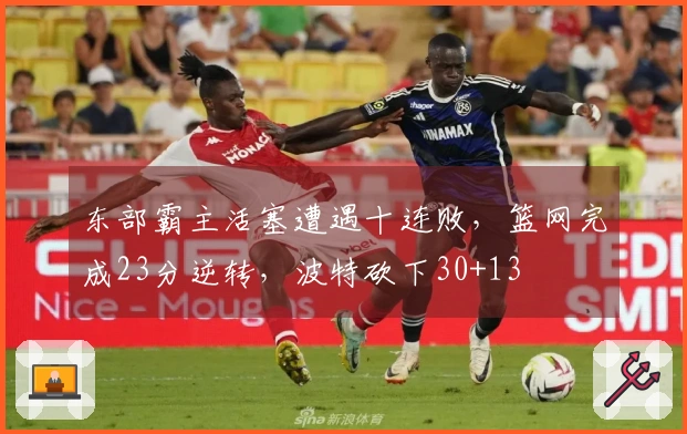 东部霸主活塞遭遇十连败，篮网完成23分逆转，波特砍下30+13