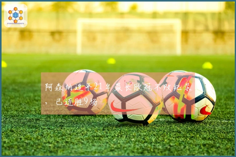 阿森纳追平21年最长欧冠不败纪录，已连胜9场