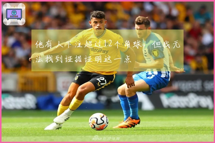他有人下注超过12个角球，但我无法找到证据证明这一点