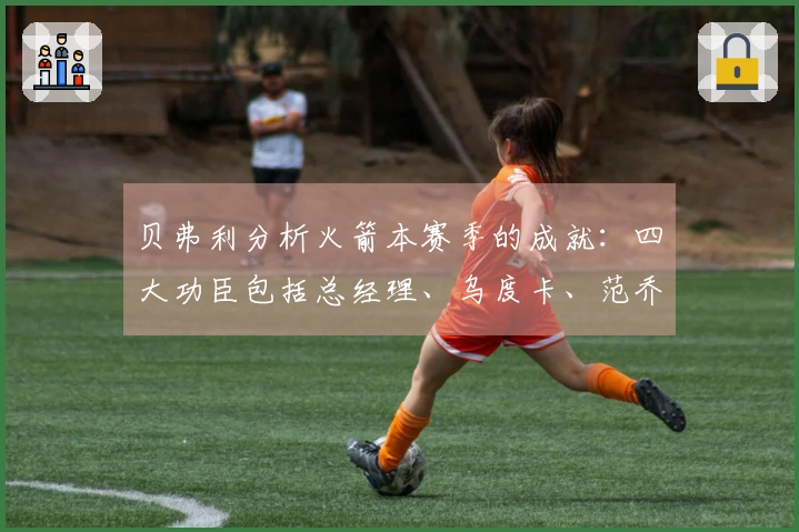 贝弗利分析火箭本赛季的成就：四大功臣包括总经理、乌度卡、范乔丹及医疗团队