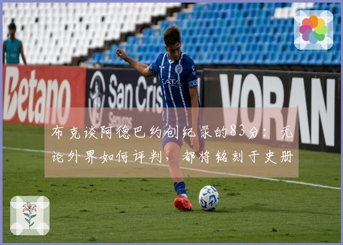 布克谈阿德巴约创纪录的83分：无论外界如何评判，都将铭刻于史册