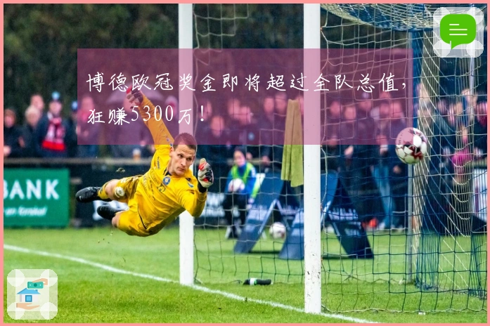 博德欧冠奖金即将超过全队总值，狂赚5300万！